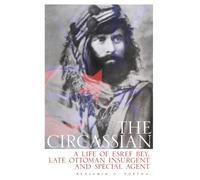 The Circassian : The Life of Esref Bey, Late Ottoman Insurgent and Special Agent