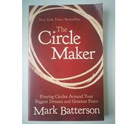 The Circle Maker: Praying Circles Around Your Biggest Dreams and Greatest Fears