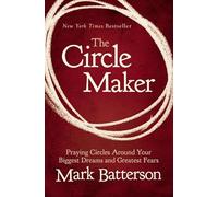 The Circle Maker: Praying Circles Around Your Biggest Dreams and Greatest Fears