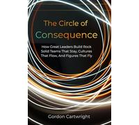 The Circle of Consequence: How Great Leaders Build Teams That Stay, Cultures That Flow, and Results That Fly