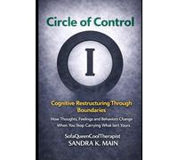 The Circle of Control Cognitive Restructuring Through Boundaries: How Thoughts, Feelings and Behaviors Change When You Stop Catching What Isn’t Yours (The Unbecoming)