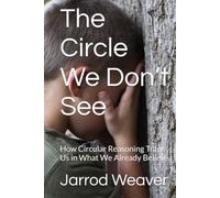 The Circle We Don’t See: How Circular Reasoning Traps Us in What We Already Believe (The Shared Reality Series)