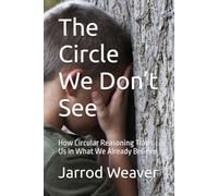 The Circle We Don’t See: How Circular Reasoning Traps Us in What We Already Believe (The Shared Reality Series)
