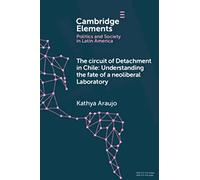 The Circuit of Detachment in Chile: Understanding the Fate of a Neoliberal Laboratory (Elements in Politics and Society in Latin America)