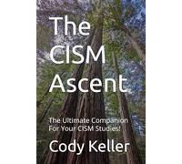 The CISM Ascent: The Ultimate Companion For Your CISM Studies!
