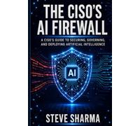 The CISO's AI Firewall: A CISO's Guide to Securing, Governing, and Deploying Artificial Intelligence