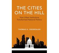 The Cities on the Hill: How Urban Institutions Transformed National Politics (Studies in Postwar American Political Development)