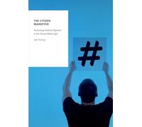 The Citizen Marketer: Promoting Political Opinion in the Social Media Age (Oxford Studies in Digital Politics)