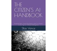 THE CITIZEN'S AI HANDBOOK: Practical Ethics, Smart Boundaries, and Civic Power in the Age of Artificial Intellegence (AI HANDBOOKS)