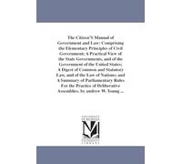 The citizen's manual of government and law: comprising the elementary principles of civil government; a practical view of the state governments, and ... A Summary of Parliamentary Rules For the P