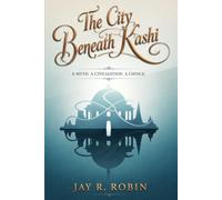 THE CITY BENEATH KASHI: A MYTH. A CIVILIZATION. A CHOICE.: 1 (THE KASHI SAGA)