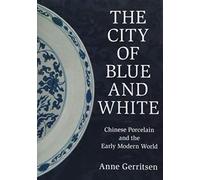 The City of Blue and White: Chinese Porcelain and the Early Modern World