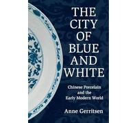 The City of Blue and White: Chinese Porcelain and the Early Modern World