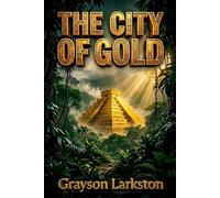 The City of Gold: A Classic El Dorado Adventure Through the Orinoco Jungle, Lost Civilizations, Ancient Temples, and South American Exploration
