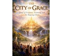 THE CITY OF GRACE: Songs of Scripture, Testimony, and the Reigning Christ