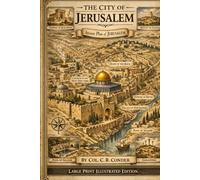 THE CITY OF JERUSALEM: Illustrated Large Print Edition: A Comprehensive Archaeological and Historical Exploration of the Holy City by Col. C. R. Conder