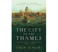 The City on the Thames: The Creation of a World Capital: a History of London