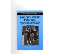 The City State, 1500-1700: Republican Liberty in an Age of Princely Power (Studies in European History)