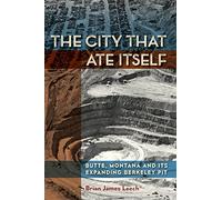 The City That Ate Itself: Butte, Montana and Its Expanding Berkeley Pit: 1 (Mining and Society Series)