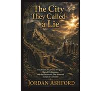 The City They Called a Lie: True Stories of Colonial Arrogance, Buried Civilizations, and the Discoveries That Shattered European Certainty (Crimes Against History)
