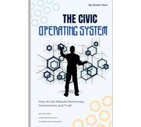 The Civic Operating System: How AI Can Rebuild Democracy, Government, and Truth
