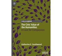The Civic Value of the Humanities: A Case for Compassion (Palgrave Critical University Studies)
