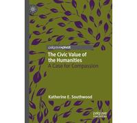 The Civic Value of the Humanities: A Case for Compassion (Palgrave Critical University Studies)