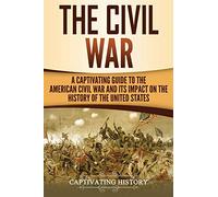 The Civil War: A Captivating Guide to the American Civil War and Its Impact on the History of the United States (U.S. Military History)