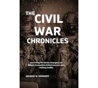 THE CIVIL WAR CHRONICLES: Uncovering the Battles, Strategies, and Historic Personalities Behind America's Most Defining Conflict