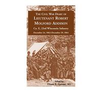 The Civil War Diary of Lieutenant Robert Molford Addison, Co. E, 23rd Wisconsin Infantry, December 24, 1863 - December 29, 1864
