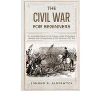 The Civil War for Beginners: An Accessible Guide to the Causes, Major Campaigns, Leaders and Consequences of the American Civil War (History in Short Reads)