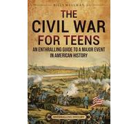 The Civil War for Teens: An Enthralling Guide to a Major Event in American History (Legendary Histories for Teenagers)