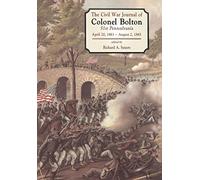 The Civil War Journals Of Colonel Bolton: 51st Pennsylvania April 20, 1861- August 2, 1865