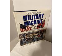 The Civil War Military Machine: Weapons and Tactics of the Union and Confederate Armed Forces