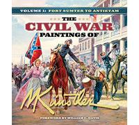The Civil War Paintings of Mort Künstler Volume 1: Fort Sumter to Antietam