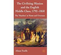 The Civilising Mission and the English Middle Class, 1792-1850: The 'Heathen' at Home and Overseas