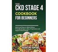 THE CKD STAGE 4 COOKBOOK FOR BEGINNERS: Quick and Easy-to-Make Kidney-Friendly Recipes to Slow Progression and Support Renal Health