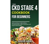 THE CKD STAGE 4 COOKBOOK FOR BEGINNERS: Quick and Easy-to-Make Kidney-Friendly Recipes to Slow Progression and Support Renal Health