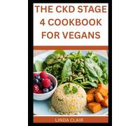 THE CKD STAGE 4 COOKBOOK FOR VEGANS: Low-Protein and Low-Potassium Renal Diet Guide to Managing Kidney Disease