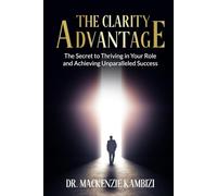 The Clarity Advantage: The Secret to Thriving in Your Role and Achieving Unparalleled Success