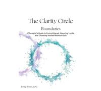 The Clarity Circle: Boundaries: A Therapist's Guide to Living Aligned, Honoring Limits, and Choosing Yourself Without Guilt