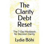 The Clarity Debt Reset: The 7-Day Workbook for Decision Clarity