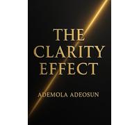 THE CLARITY EFFECT: How to See, Speak, and Lead With Courage in a Noisy World (NEVER LOSE ANOTHER SALE)