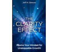 The Clarity Effect: Rewire Your Mindset for Unstoppable Growth!
