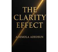 THE CLARITY EFFECT: The Hidden Psychology of Clear Thinking, Clear Speaking, and Strong Leadership (NEVER LOSE ANOTHER SALE)