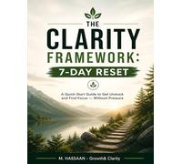 The CLARITY Framework: 7-Day Reset: A Quick-Start Guide to Get Unstuck and Find Focus - Without Pressure