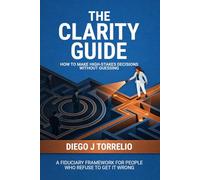 The Clarity Guide: How to Make High-Stakes Decisions Without Guessing
