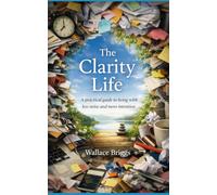 The Clarity Life: A practical, environmental, and behavioural guide to living with less noise and more intention (The Clarity Reset)