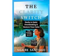 THE CLARITY SWITCH: Hacks to Quiet Overthinking & Restore Your Calm (THE CLARITY & GROWTH COLLECTION)