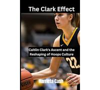 The Clark Effect: Caitlin Clark's Ascent and the Reshaping of Hoops Culture (Harriet cash inspirations)